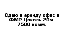  Сдаю в аренду офис в ФМР.Цоколь 20м. 7500 комм.